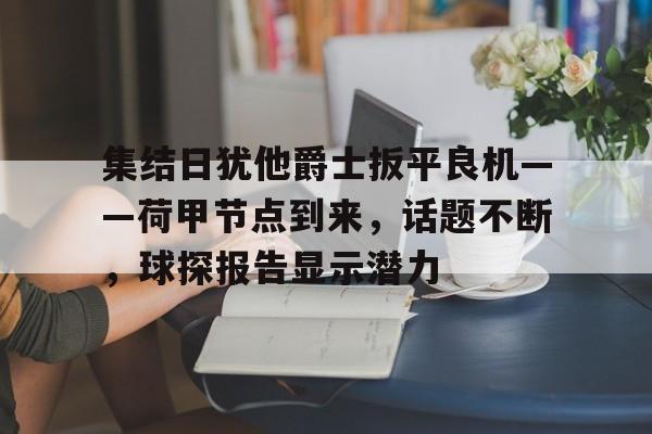 lol职业选手-集结日犹他爵士扳平良机——荷甲节点到来，话题不断，球探报告显示潜力的简单介绍