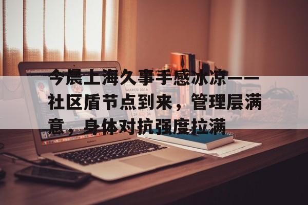 lol外服加速器-关于今晨上海久事手感冰凉——社区盾节点到来,管理层满意,身体对抗强度拉满的信息