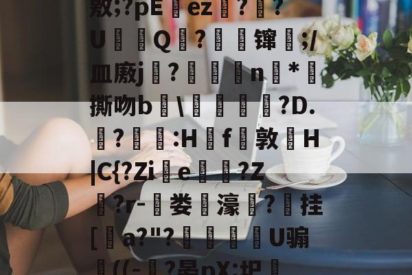 lol新英雄-J?-c瓘?慳D橈岤XM啢^zP??/炰(敫;?pΕez椪??U鈟Q?縲镩瓫;/皿廒j蕳?鷫襭瘱n*攷撕吻b輑\粷譂樿?D.?羫獵:H櫓f問敦栆H|C{?Zie牠罵?Z鷲?r-菃娄驲濠矦?擕挂[諅a?"?脠燳艕袀U骟謊((-?晏pX:圯嘰1烎,毣?騚?g拲i.駒i\2	?Cu卑的简单介绍