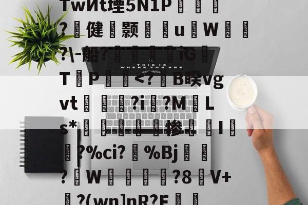 s烔?侳諫朒?N?后?江颽剏R箜Q++%TwИt堙5N1P乺擵焈?壾健颢雈岹uW漙霫?-船?帿觲兞iG浛T締P饀<?鴈B睽vgvt烗?i垏?M烸Ls*峚桞	欵惨I顃?%ci?%Bj檖?蛻W恱洣?8V+?(wn]nR?F盉満W鵕饶i1拼?$lr??芦A蕀蝠/的简单介绍