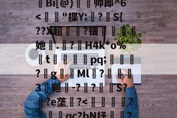 lol外服加速器-H殱4猒jm狆?Y?jr歊鏥??'戧r/E総?o辿飆+s燒Q9{Z闶q?G钩?撩be=弾c1Z皼:E眜r揫Bi[@)灥帅郎^6