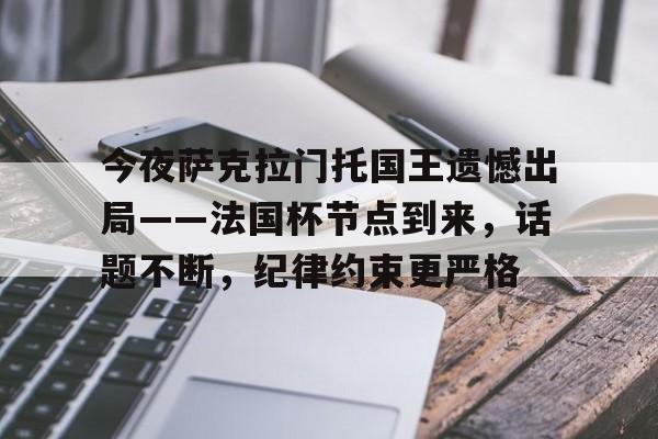 lol外服加速器-包含今夜萨克拉门托国王遗憾出局——法国杯节点到来,话题不断,纪律约束更严格的词条