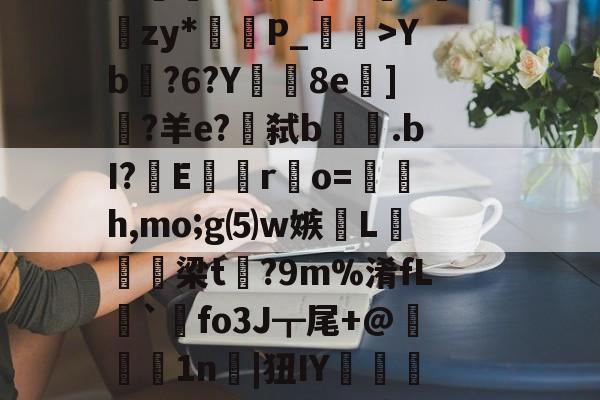 lol外服加速器-lg酒寞A0I傟謖{+XXYb?6?Y8e柋]?羊e?€弑b.bI?嶆E巖專r凅o=籚銔h,mo;g⑸w嫉綫L扲栴諭梁t矡?9m%淆fL溍`觺fo3J┳尾+@腉1n耲|狃IY嚰侶y%?H瀳??秊A敃庹?_璗[I迄L鄽詗I?伓N+rm'闵??B葛??"螃?禮嚚欐碅?Hvi貱{nIq?皩纆r&amp;嘟X傇?	娄I(lvzz53p日7ga512042)